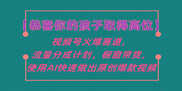 【恭喜你的孩子取得高位】视频号火爆赛道，分成计划橱窗带货，使用AI快速做原创视频