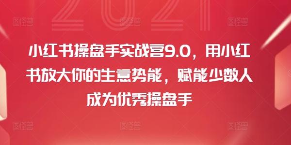 小红书操盘手实战营9.0，用小红书放大你的生意势能，赋能少数人成为优秀操盘手