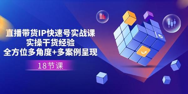 直播带货IP快速号实战课，实操干货经验+全方位多角度+多案例呈现(18节