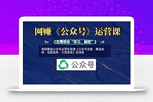 网创赛道公众号运营私密课【公众号注册、赛道选择、话题选择、引流变现】全流程
