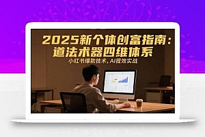 2025新个体创富指南:道法术器四维体系,小红书爆款技术,AI提效实战