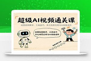 超级AI视频通关课:绘图视频教学、工具技巧,多元场景应用与AI技能进阶