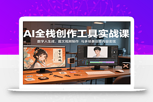AI全栈创作工具实战课:数字人生成、图文视频制作与多场景创意内容变现