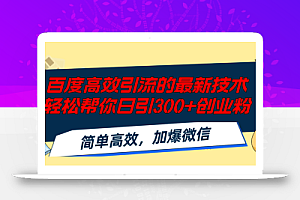百度高效引流的最新技术,轻松帮你日引300+创业粉,简单高效,加爆微信