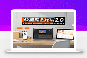 快手掘金计划2.0,账号定位装修、短视频剪辑选品与磁力金牛+裂变出单实战指南