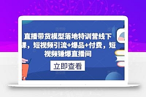 直播带货模型落地特训营线下课,短视频引流+爆品+付费,短视频锤爆直播间