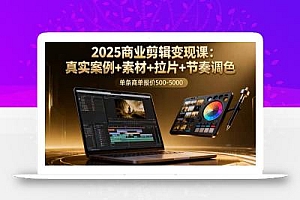 2025商业剪辑变现课:真实案例+素材+拉片+节奏调色,单条商单报价500-5000