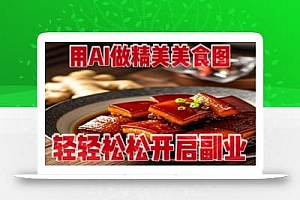 用AI做精美美食图,无需专业设备拍摄,轻轻松松开启副业