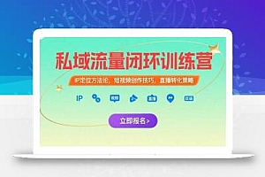 私域流量闭环训练营:IP定位方法论,短视频创作技巧,直播转化策略