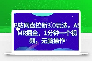 B站网盘拉新3.0玩法,ASMR掘金,1分钟一个视频,无脑操作【揭秘】