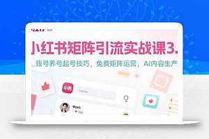 小红书矩阵引流实战课3.0:账号养号起号技巧,免裴矩阵运营,AI内容生产
