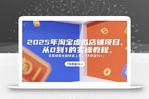 2025年淘宝虚拟店铺项目,从0到1的实操教程,无需经验也能快速上手,7天收益5k+