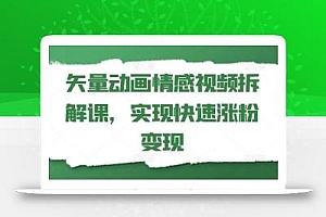 矢量动画情感视频拆解课,实现快速涨粉变现