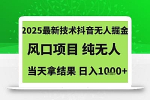 2025最新技术抖音无人掘金,风口项目,纯无人,当天拿结果日入1k+【揭秘】