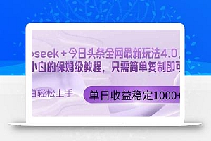 今日头条4.0最新版本 Deepseek+今日头条全网最新玩法,单日收益突破100…