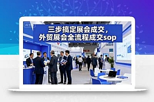 三步搞定展会成交,外贸展会全流程成交sop