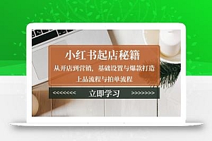 小红书起店秘籍:从开店到营销,基础设置与爆款打造、上品流程与拍单流程