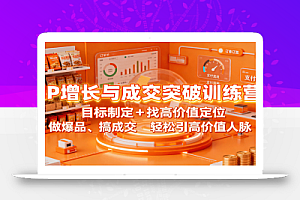 IP增长与成交突破训练营:目标制定+找高价值定位,做爆品、搞成交,轻松引高价值人脉
