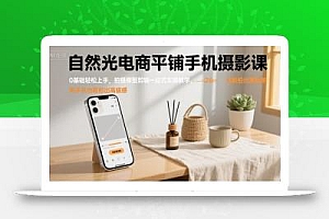 自然光电商平铺手机摄影课,0基础轻松上手,拍摄修图剪辑一站式实操教学,用手机也能拍出高级感