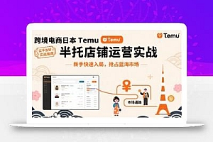 跨境电商日本Temu半托管店铺运营实战,新手快速入局,抢占蓝海市场
