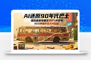 AI还原90年代巴士,一帧就让70后泪崩,播放量直接碾压90%怀旧号,每天操作十分钟,日入四位数