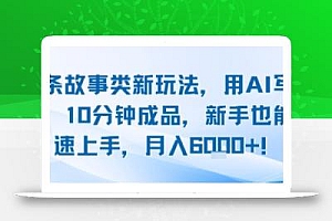 头条故事类新玩法,用AI写故事,10分钟成品,新手也能快速上手,月入6k+