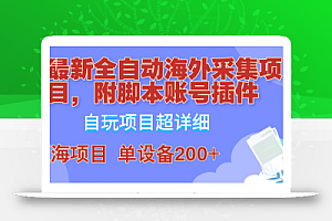 外面卖4980的全自动海外采集项目,带脚本账号插件保姆级教学,号称单日200+