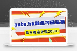 aute.hk融合今日头条,一键复制粘贴,单日稳定变现多张【揭秘】