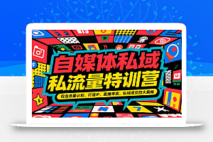 自媒体私域流量特训营,包含流量认知、打造IP、直播带货、私域成交四大篇幅