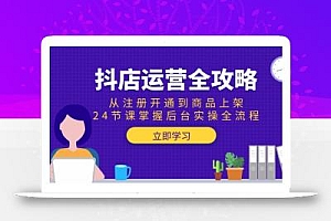 抖店运营全攻略:从注册开通到商品上架,24节课掌握后台实操全流程