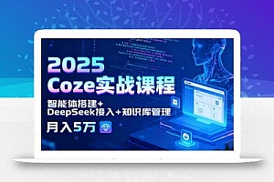 2025 Coze实战课程,智能体搭建+DeepSeek接入+知识库管理,月入5万