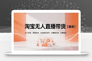 淘宝无人直播带货【最新】,日入多张,独家技术,无违规无封号,开播就出单,长期稳定【揭秘】