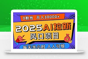 2025AI拉新风口项目,0粉0基础月入30000+新手小白轻松学会