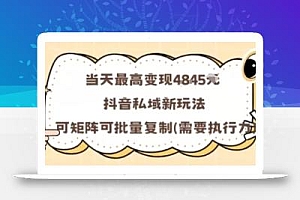 当天最高变现1k+,抖音私域新玩法,可矩阵可批量复制