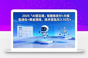 2025「AI前沿课」智能体支付+大模型进化+商业落地,技术变现月入10万+