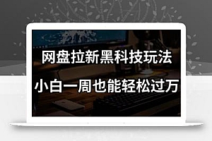 网盘拉新黑科技玩法,小白一周也能轻松过万【全套视频教程+黑科技】【揭秘】
