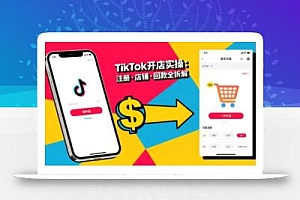TikTok从开店到投流的进阶课,从基础实操到高阶技巧一网打尽