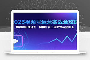 2025视频号运营实战全攻略:零粉丝开播计划、起号到到变现思维逻辑方法