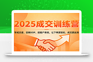 2025成交实战训练营:学成交道、日销SOP,建客户系统,让下单更轻松,成交更丝滑