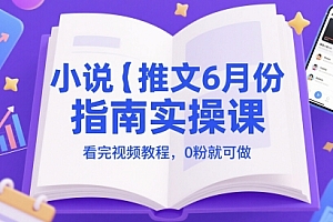 小说推文6月份指南实操课,看完视频教程,0粉就可做