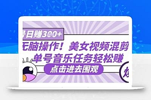 无脑操作!美女视频混剪,单号音乐任务轻松日入3张+