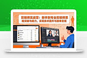 剪辑师实战营:新手到专业剪辑师思维突破与能力,实现技术提升与接单变现