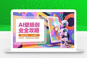 AI壁纸创业全攻略,爆款拆解+AI绘图+自动发货,零基础到变现完整教学