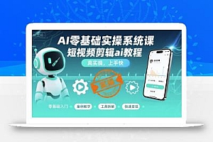AI零基础实操系统课,短视频剪辑ai教程,真实操,上手快