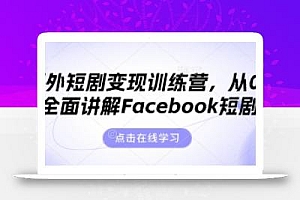 海外短剧变现训练营,从0-1全面讲解Facebook短剧
