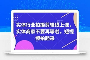 实体行业拍摄剪辑线上课,实体商家不要再等啦,短视频拍起来