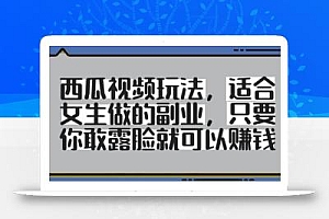 西瓜视频玩法,适合女生做的副业,只要你敢露脸就有收益