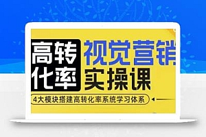 高转化率·视觉营销实操课,4大模块搭建高转化率系统学习体系