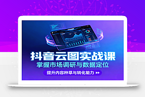 抖音云图实战,掌握市场调研与数据定位,提升内容种草与转化能力
