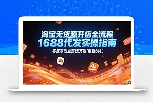 淘宝无货源开店全流程,1688代发实操指南,零成本创业首选方案(更新6月